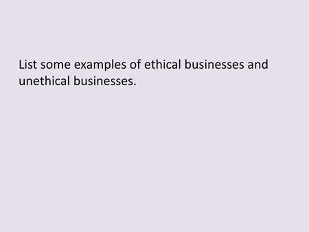 List some examples of ethical businesses and unethical businesses.