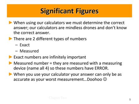 Significant Figures When using our calculators we must determine the correct answer; our calculators are mindless drones and don’t know the correct answer.