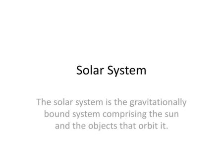 Solar System The solar system is the gravitationally bound system comprising the sun and the objects that orbit it.
