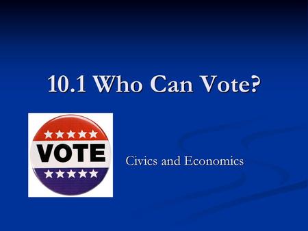 10.1 Who Can Vote? Civics and Economics.