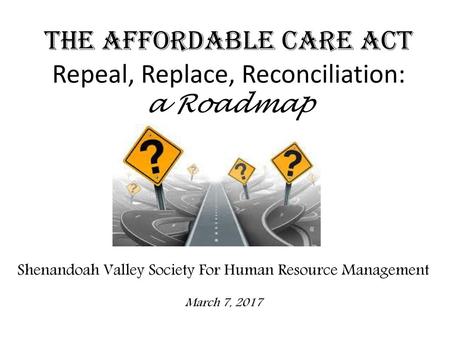 The Affordable Care Act Repeal, Replace, Reconciliation: a Roadmap