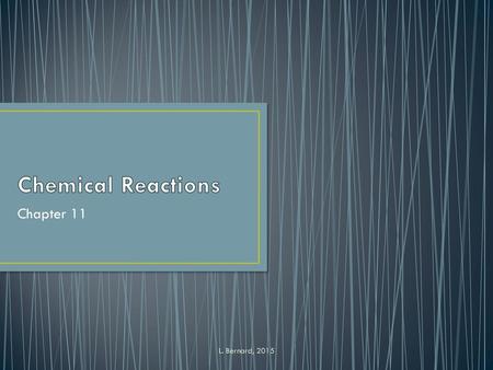 Chemical Reactions Chapter 11 L. Bernard, 2015.