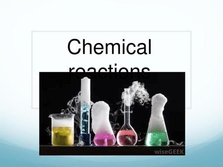 Chemical reactions.