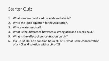 Starter Quiz What ions are produced by acids and alkalis?