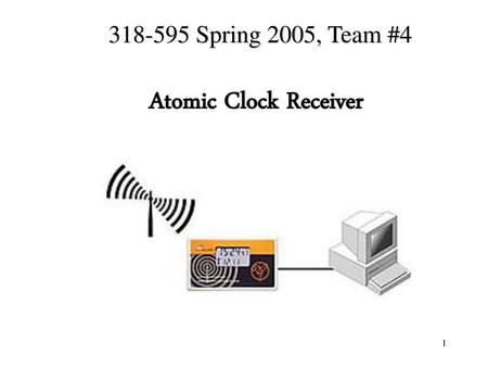318-595 Spring 2005, Team #4 Atomic Clock Receiver.