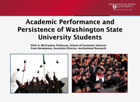 Academic Performance and Persistence of Washington State University Students Vicki A. McCracken, Professor, School of Economic Sciences Fran Hermanson,