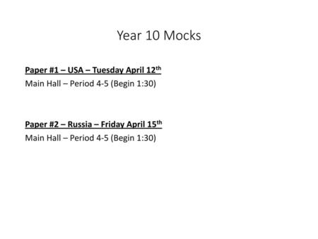 Year 10 Mocks Paper #1 – USA – Tuesday April 12th Main Hall – Period 4-5 (Begin 1:30) Paper #2 – Russia – Friday April 15th.