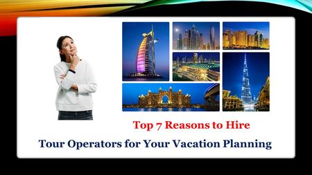 Top 7 Reasons to Hire Tour Operators for Your Vacation Planning.