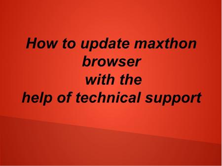 How to update maxthon browser with the help of technical support.