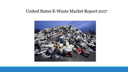 United States E-Waste Market Report Report Description In this report, the United States E-Waste market is valued at USD XX million in 2016 and.