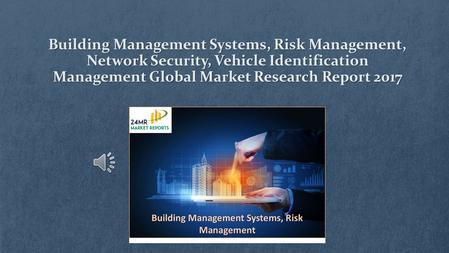 Building Management Systems, Risk Management, Network Security, Vehicle Identification Management Global Market Research Report 2017.