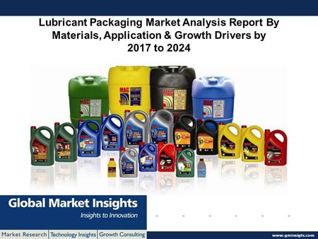 © 2016 Global Market Insights. All Rights Reserved  Lubricant Packaging Market Analysis Report By Materials, Application & Growth Drivers.