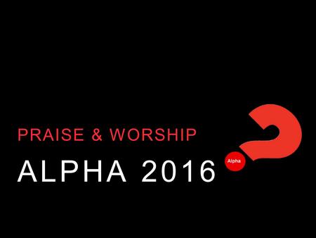 ALPHA 2016 PRAISE & WORSHIP. OPEN THE EYES OF MY HEART Open the eyes of my heart, Lord Open the eyes of my heart I want to see You.