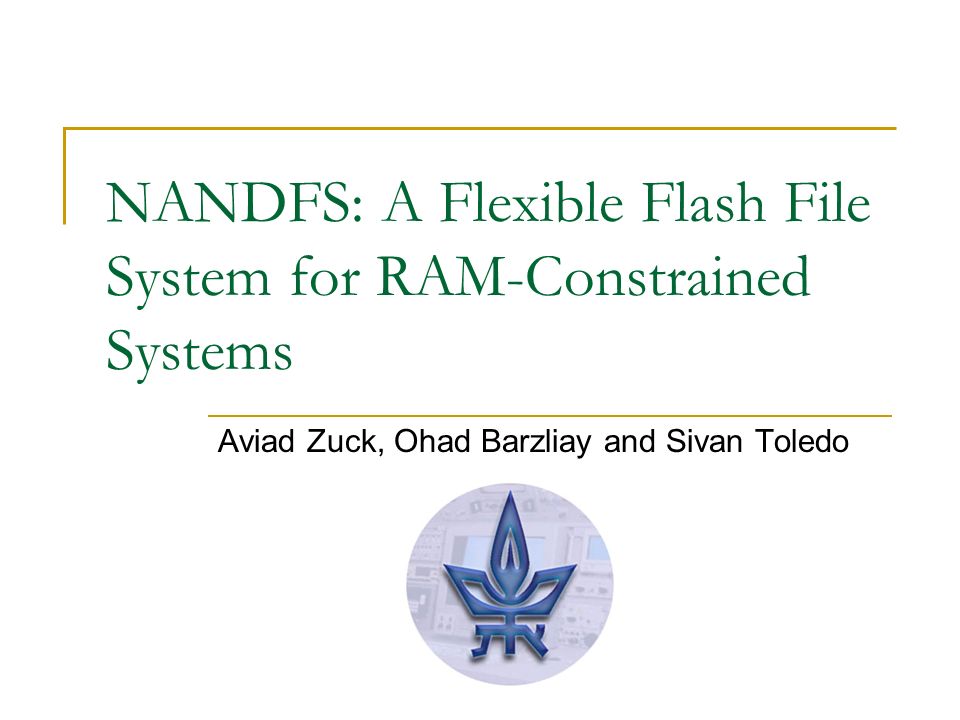 NANDFS: A Flexible Flash File System for RAM-Constrained Systems Aviad  Zuck, Ohad Barzliay and Sivan Toledo. - ppt download