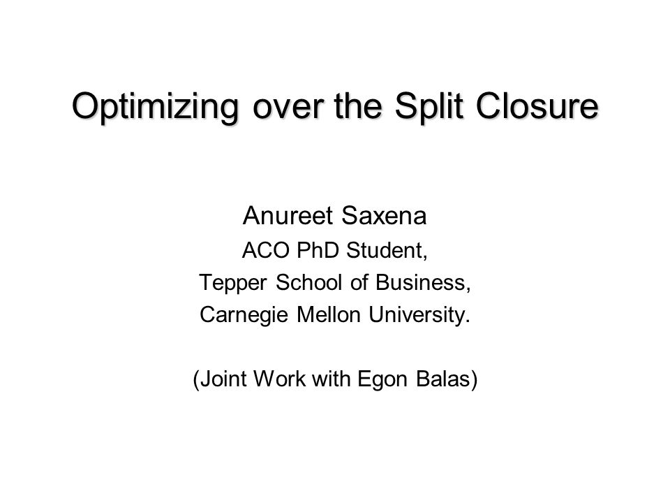 Optimizing over the Split Closure Anureet Saxena ACO PhD Student, Tepper  School of Business, Carnegie Mellon University. (Joint Work with Egon  Balas) - ppt download