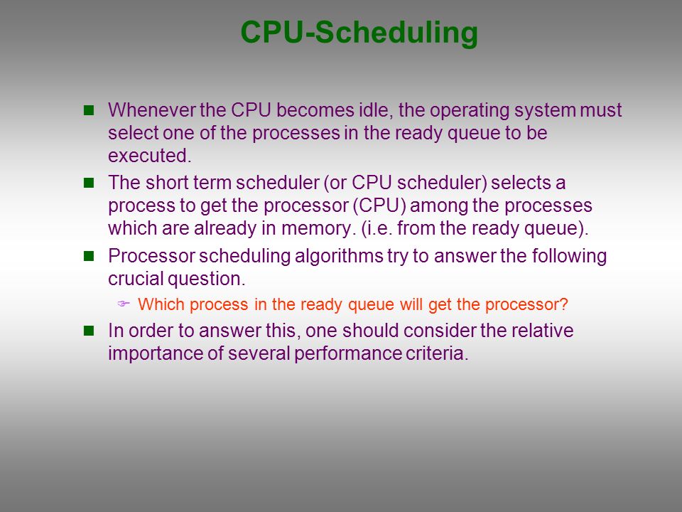 CPU-Scheduling Whenever the CPU becomes idle, the operating system must  select one of the processes in the ready queue to be executed. The short  term scheduler. - ppt download