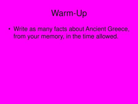 Warm-Up Write as many facts about Ancient Greece, from your memory, in the time allowed.