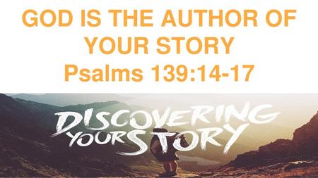 GOD IS THE AUTHOR OF YOUR STORY Psalms 139:14-17