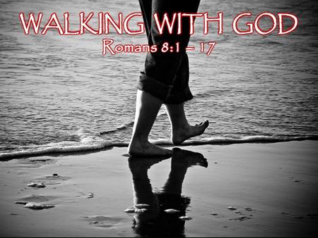 WALKING WITH GOD Romans 8:1 – 17.