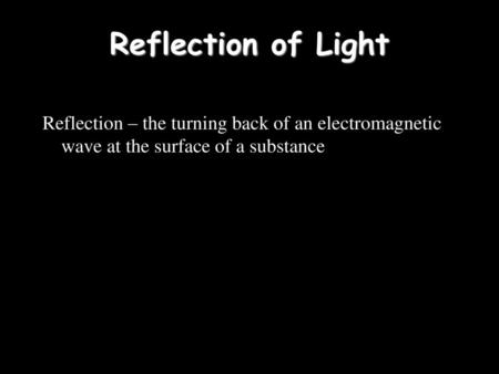 Reflection of Light Reflection – the turning back of an electromagnetic wave at the surface of a substance.