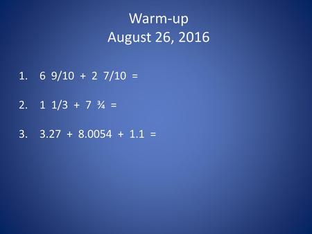 Warm-up August 26, / /10 = 1 1/3 + 7 ¾ =