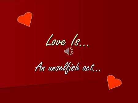 Love Is… An unselfish act….