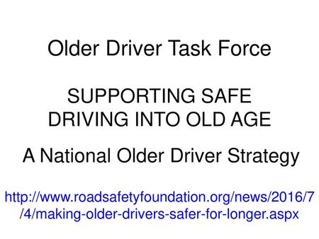 Older Driver Task Force SUPPORTING SAFE DRIVING INTO OLD AGE A National Older Driver Strategy http://www.roadsafetyfoundation.org/news/2016/7/4/making-older-drivers-safer-for-longer.aspx.