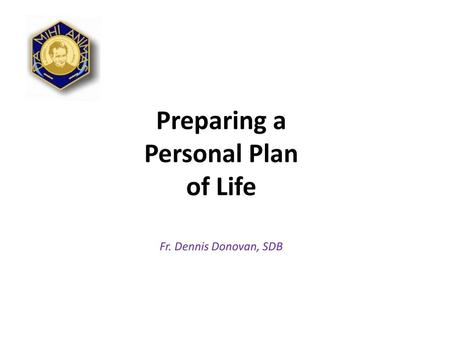 Preparing a Personal Plan of Life Fr. Dennis Donovan, SDB