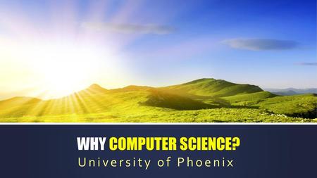 WHY COMPUTER SCIENCE? University of Phoenix.