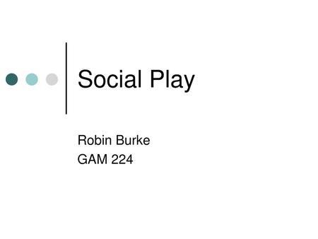 Social Play Robin Burke GAM 224.