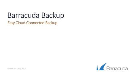 Barracuda Backup Easy Cloud-Connected Backup Version 5.4 | July 2014.