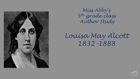 Miss Abby’s 5th grade class Author Study Louisa May Alcott 1832-1888.