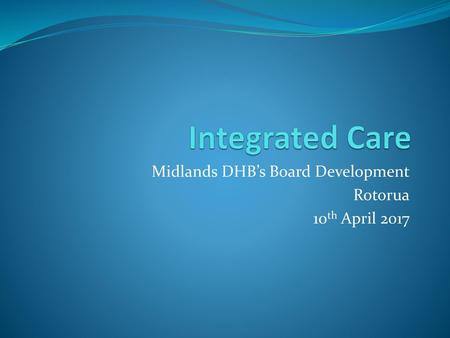 Midlands DHB’s Board Development Rotorua 10th April 2017