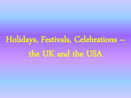 Holidays, Festivals, Celebrations – the UK and the USA