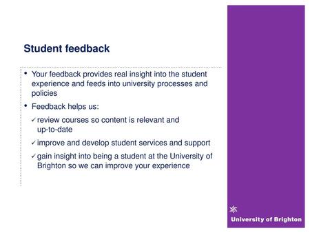 Student feedback Your feedback provides real insight into the student experience and feeds into university processes and policies Feedback helps us: