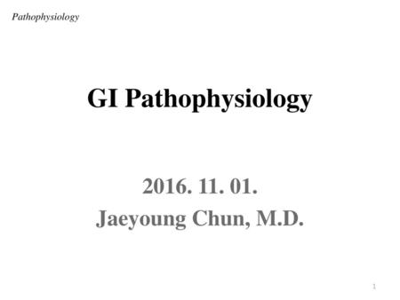 GI Pathophysiology Jaeyoung Chun, M.D. Pathophysiology