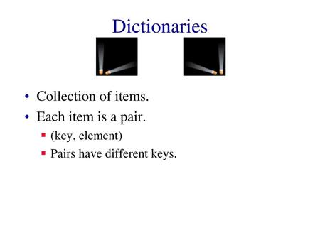 Dictionaries Collection of items. Each item is a pair. (key, element)