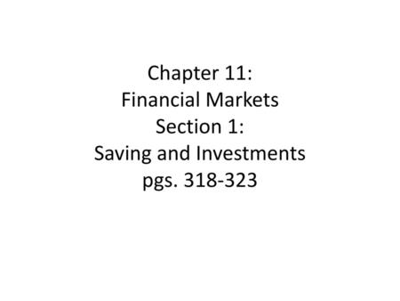 Chapter 11: Financial Markets Section 1: Saving and Investments pgs