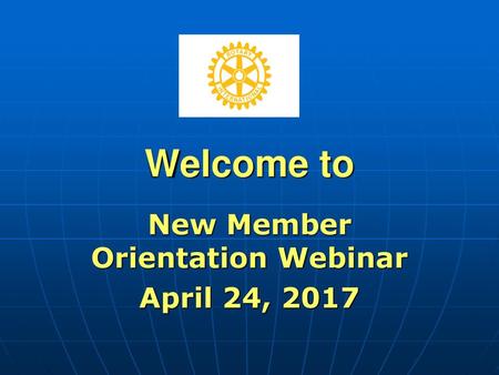 NEW MEMBER ORIENTATION New Member Orientation Webinar April 24, 2017
