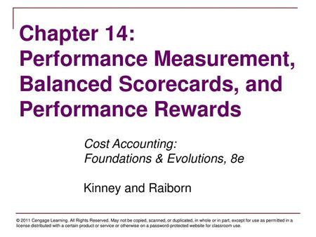 Chapter 14: Performance Measurement, Balanced Scorecards, and Performance Rewards Cost Accounting: Foundations & Evolutions, 8e Kinney and Raiborn.