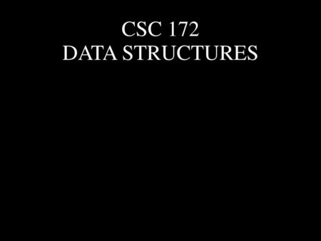 CSC 172 DATA STRUCTURES.