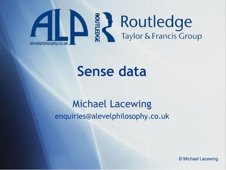 Michael Lacewing enquiries@alevelphilosophy.co.uk Sense data Michael Lacewing enquiries@alevelphilosophy.co.uk © Michael Lacewing.