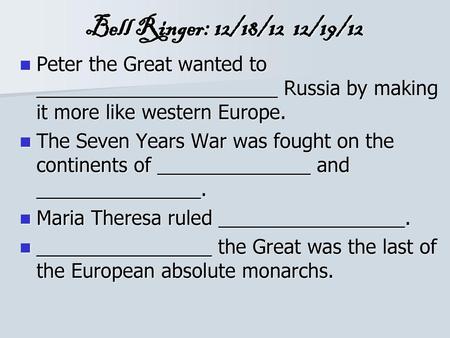 Bell Ringer: 12/18/12 12/19/12 Peter the Great wanted to ______________________ Russia by making it more like western Europe. The Seven Years War was.