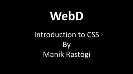 WebD Introduction to CSS By Manik Rastogi.
