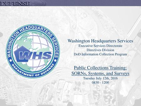 Washington Headquarters Services Executive Services Directorate Directives Division DoD Information Collection Program Public Collections Training: SORNs,