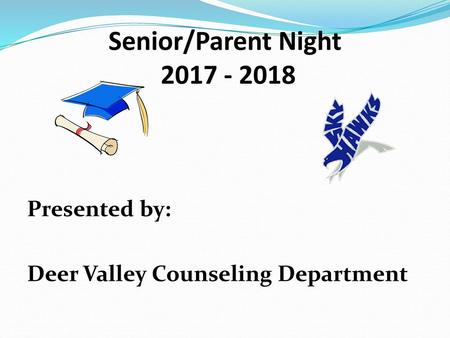 Senior/Parent Night 2017 - 2018 Presented by: Deer Valley Counseling Department.
