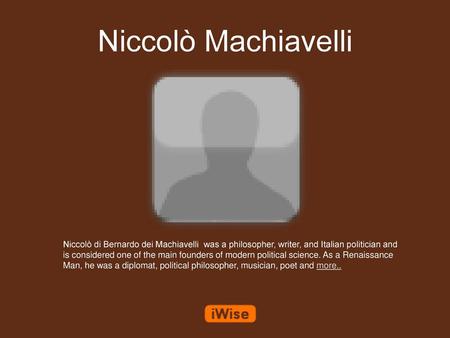 Niccolò Machiavelli Niccolò di Bernardo dei Machiavelli was a philosopher, writer, and Italian politician and is considered one of the main founders of.