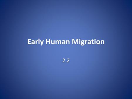 Early Human Migration 2.2.