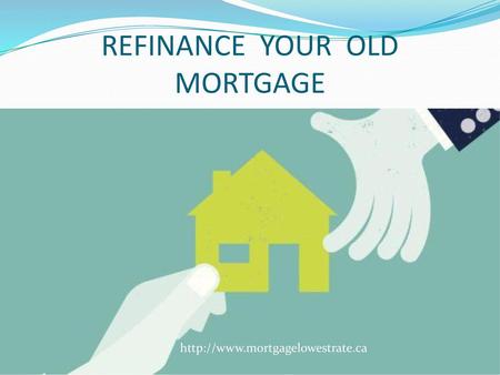 REFINANCE YOUR OLD MORTGAGE