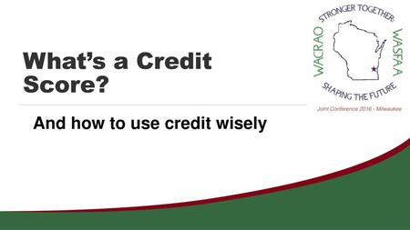 What’s a Credit Score? And how to use credit wisely.